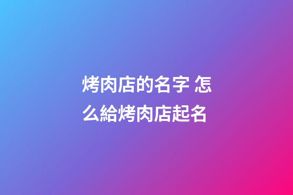 烤肉店的名字 怎么給烤肉店起名-第1張-店鋪起名-玄機派